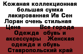 Кожаная коллекционная большая сумка лакированная Ив Сен Лоран очень стильная › Цена ­ 600 - Все города Одежда, обувь и аксессуары » Женская одежда и обувь   . Ставропольский край
